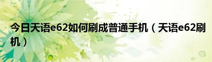 今日天语e62如何刷成普通手机（天语e62刷机）