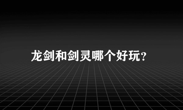 龙剑和剑灵哪个好玩？