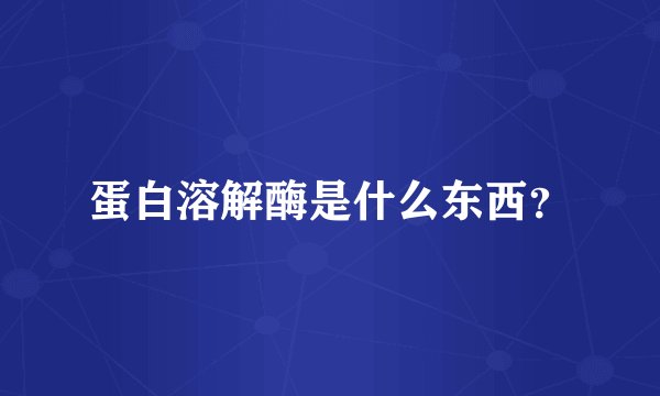 蛋白溶解酶是什么东西？