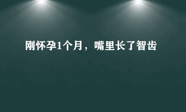 刚怀孕1个月，嘴里长了智齿
