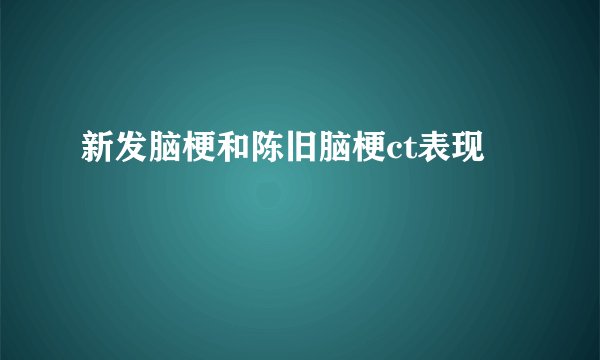 新发脑梗和陈旧脑梗ct表现