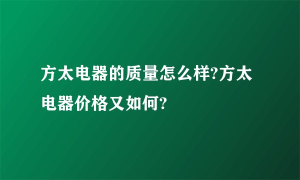 方太电器的质量怎么样?方太电器价格又如何?