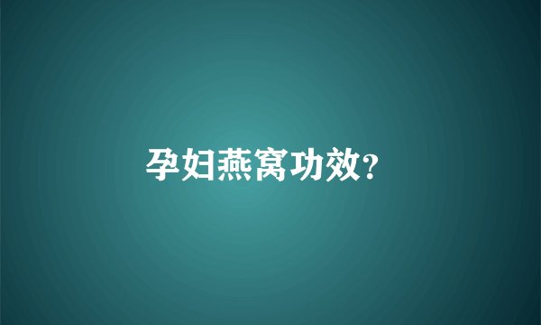 孕妇燕窝功效？