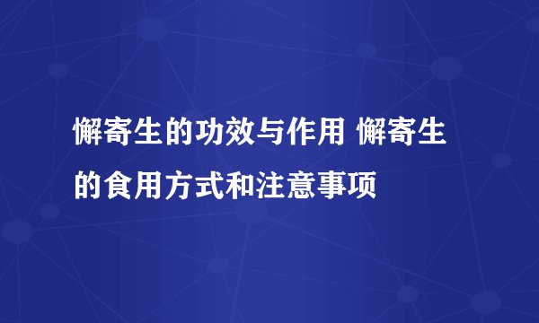 懈寄生的功效与作用 懈寄生的食用方式和注意事项