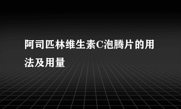 阿司匹林维生素C泡腾片的用法及用量