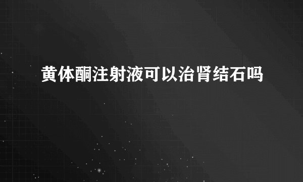 黄体酮注射液可以治肾结石吗