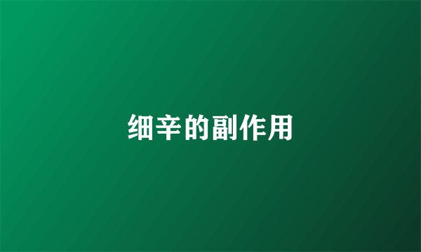 细辛的副作用