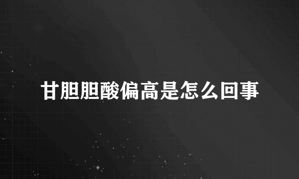 甘胆胆酸偏高是怎么回事