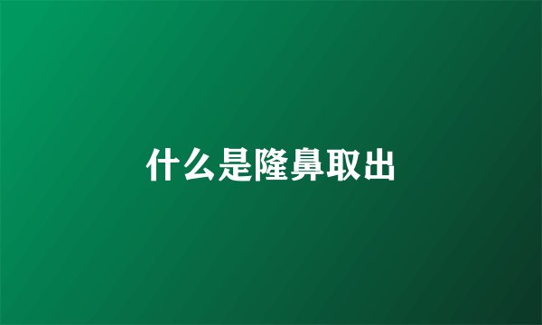 什么是隆鼻取出