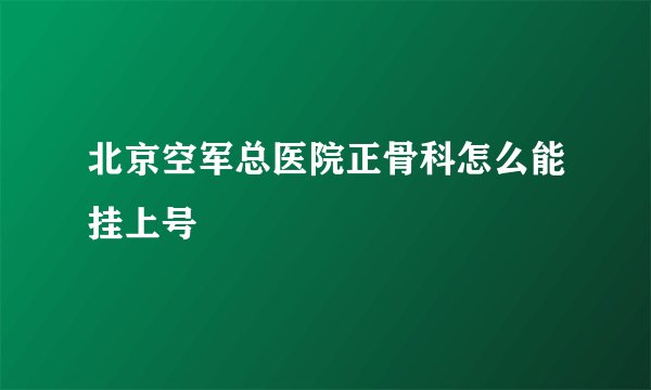 北京空军总医院正骨科怎么能挂上号
