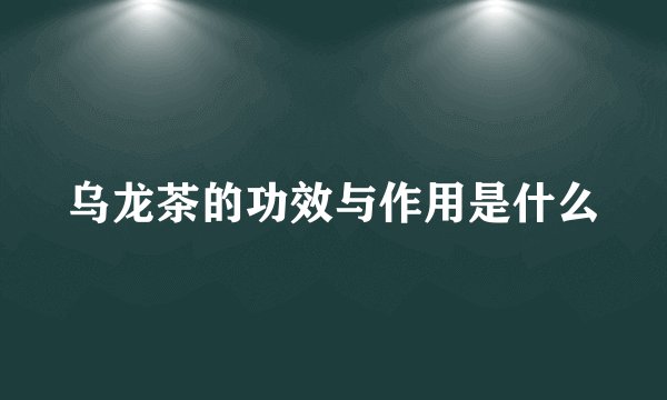 乌龙茶的功效与作用是什么