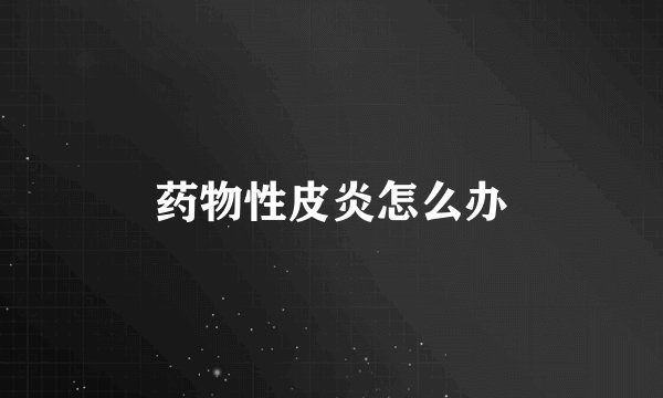 药物性皮炎怎么办