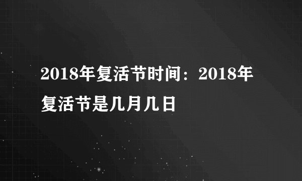 2018年复活节时间:2018年复活节是几月几日