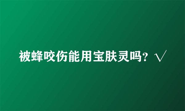 被蜂咬伤能用宝肤灵吗？√