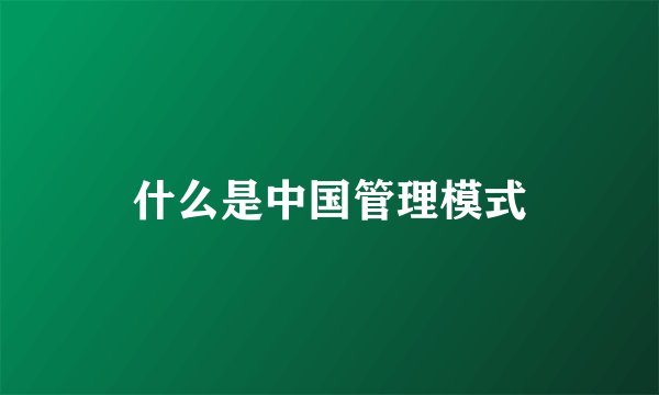 什么是中国管理模式