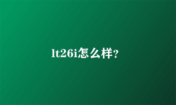 lt26i怎么样?