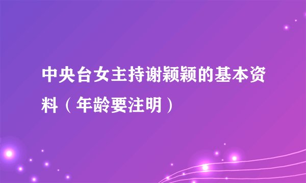 中央台女主持谢颖颖的基本资料（年龄要注明）