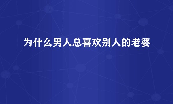 为什么男人总喜欢别人的老婆