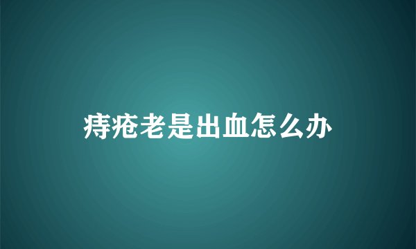 痔疮老是出血怎么办