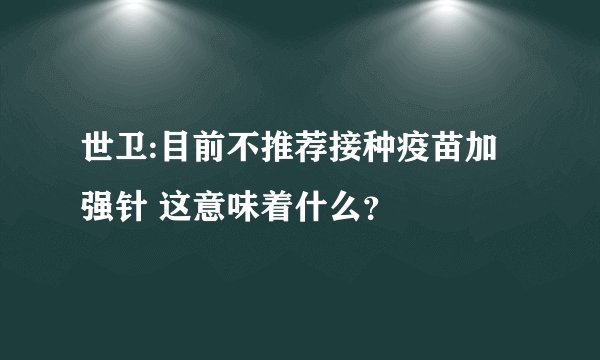 世卫:目前不推荐接种疫苗加强针 这意味着什么？