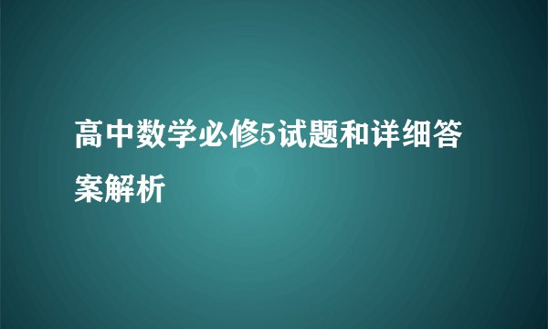 高中数学必修5试题和详细答案解析