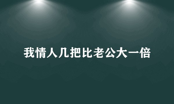 我情人几把比老公大一倍