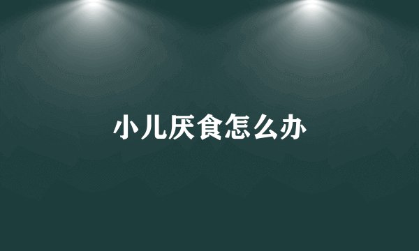小儿厌食怎么办
