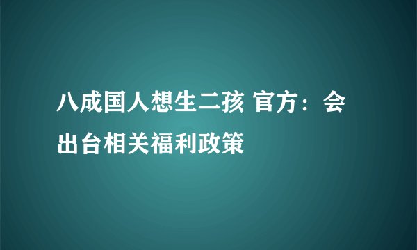 八成国人想生二孩 官方：会出台相关福利政策