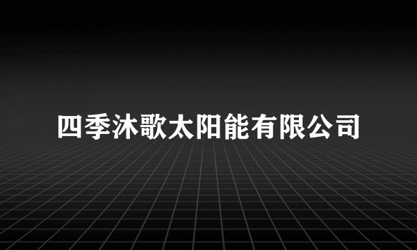 四季沐歌太阳能有限公司