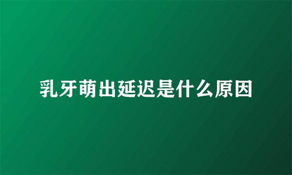 乳牙萌出延迟是什么原因