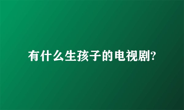 有什么生孩子的电视剧?