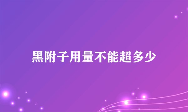 黑附子用量不能超多少