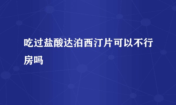 吃过盐酸达泊西汀片可以不行房吗