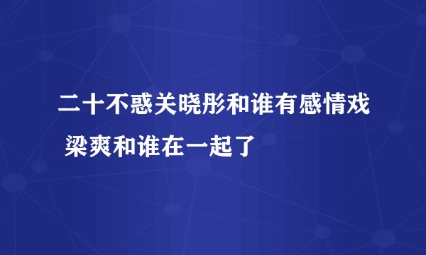 二十不惑关晓彤和谁有感情戏 梁爽和谁在一起了