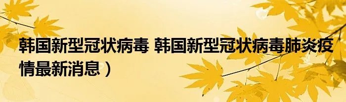 韩国新型冠状病毒 韩国新型冠状病毒肺炎疫情最新消息)
