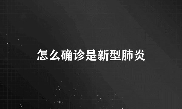 怎么确诊是新型肺炎