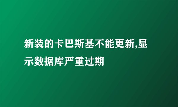 新装的卡巴斯基不能更新,显示数据库严重过期