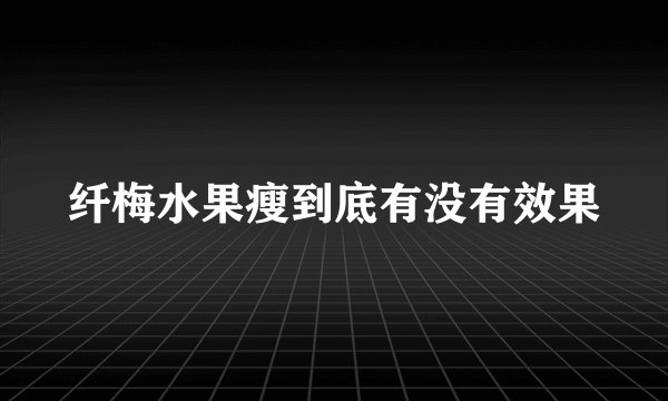 纤梅水果瘦到底有没有效果