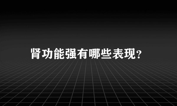 肾功能强有哪些表现？