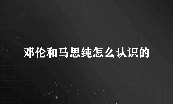 邓伦和马思纯怎么认识的