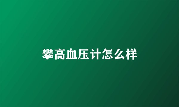 攀高血压计怎么样