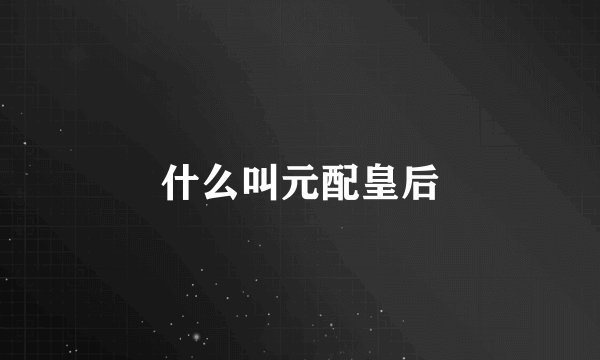 什么叫元配皇后