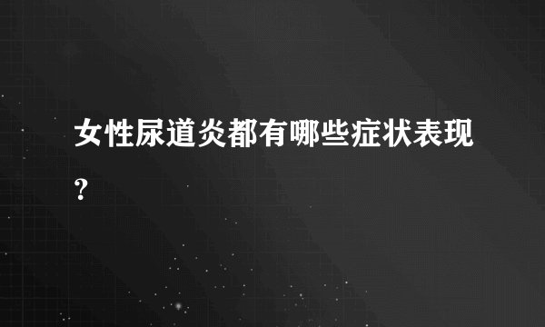 女性尿道炎都有哪些症状表现？