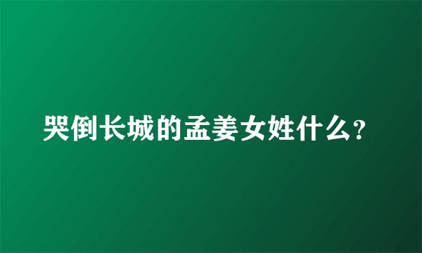 哭倒长城的孟姜女姓什么？
