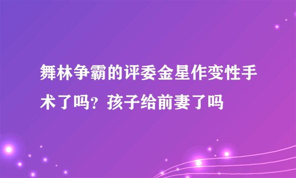 舞林争霸的评委金星作变性手术了吗？孩子给前妻了吗
