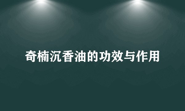 奇楠沉香油的功效与作用