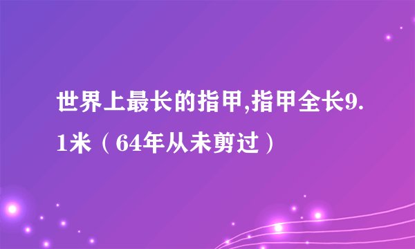 世界上最长的指甲,指甲全长9.1米（64年从未剪过）
