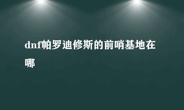 dnf帕罗迪修斯的前哨基地在哪
