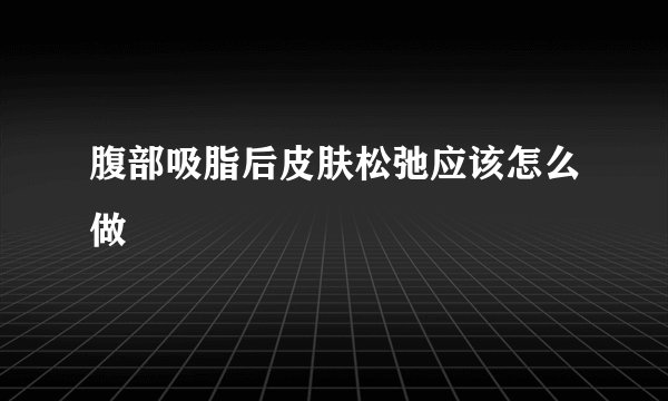腹部吸脂后皮肤松弛应该怎么做