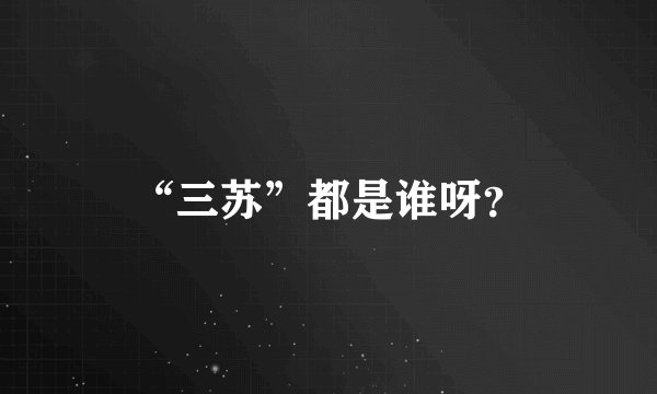 “三苏”都是谁呀？